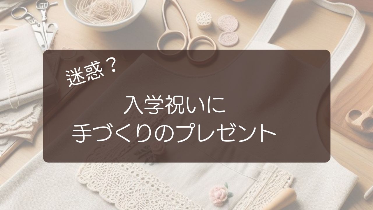 入学祝いに手づくりのプレゼントは迷惑？のタイトル画像