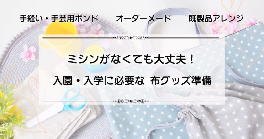 ミシンがない人も大丈夫！入園や入学の布グッズを用意する方法を紹介