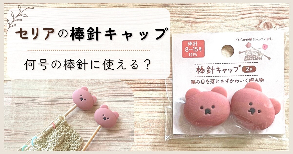セリアの編み棒キャップ 何号の棒針に使えるか試してみた